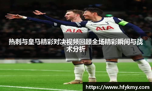 热刺与皇马精彩对决视频回顾全场精彩瞬间与战术分析