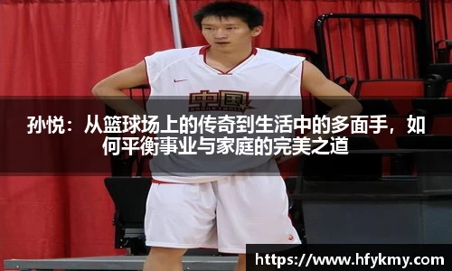 孙悦：从篮球场上的传奇到生活中的多面手，如何平衡事业与家庭的完美之道