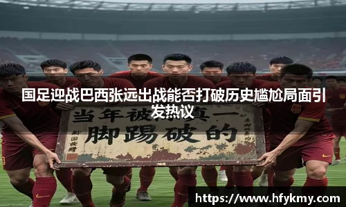 国足迎战巴西张远出战能否打破历史尴尬局面引发热议