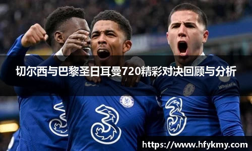 切尔西与巴黎圣日耳曼720精彩对决回顾与分析